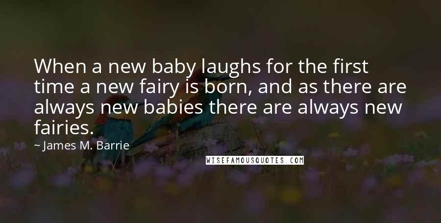 James M. Barrie Quotes: When a new baby laughs for the first time a new fairy is born, and as there are always new babies there are always new fairies.