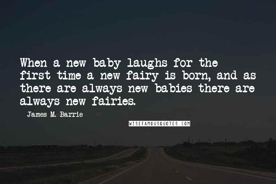 James M. Barrie Quotes: When a new baby laughs for the first time a new fairy is born, and as there are always new babies there are always new fairies.