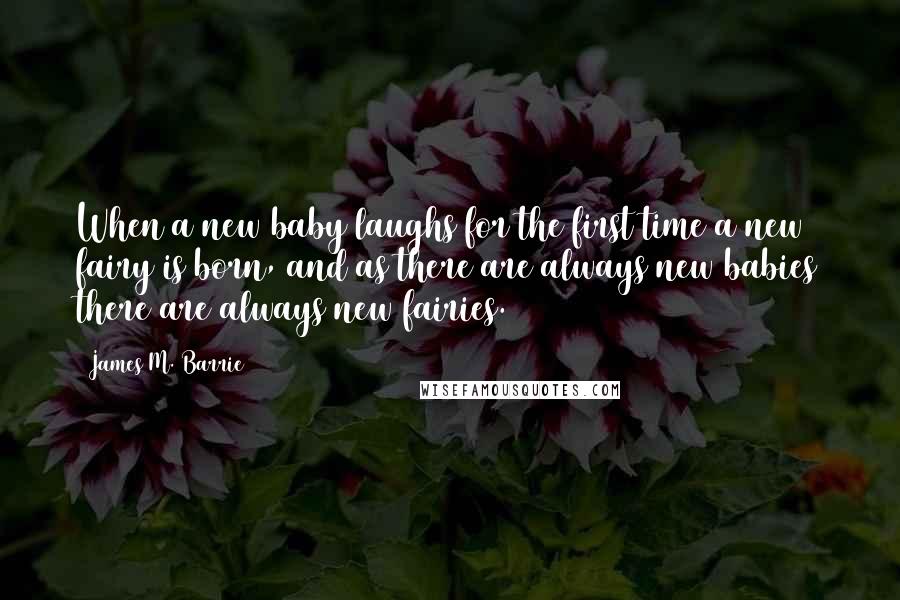 James M. Barrie Quotes: When a new baby laughs for the first time a new fairy is born, and as there are always new babies there are always new fairies.