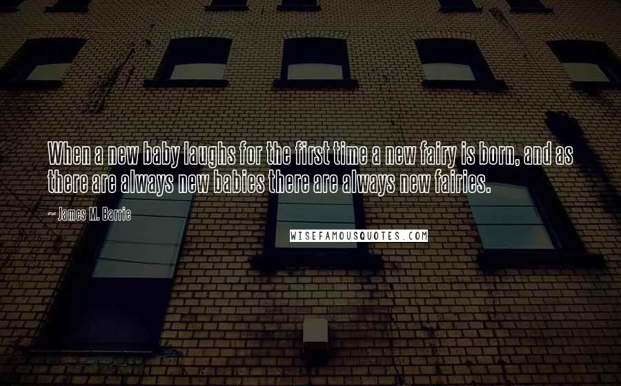 James M. Barrie Quotes: When a new baby laughs for the first time a new fairy is born, and as there are always new babies there are always new fairies.
