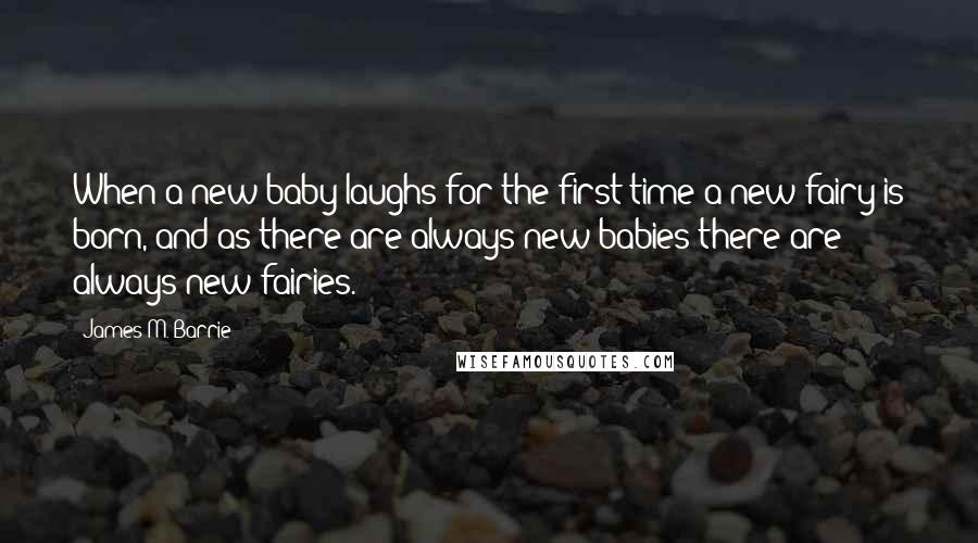James M. Barrie Quotes: When a new baby laughs for the first time a new fairy is born, and as there are always new babies there are always new fairies.