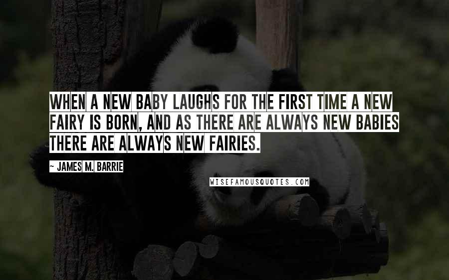 James M. Barrie Quotes: When a new baby laughs for the first time a new fairy is born, and as there are always new babies there are always new fairies.