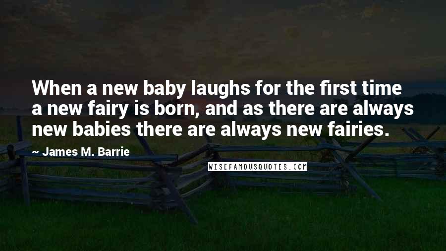 James M. Barrie Quotes: When a new baby laughs for the first time a new fairy is born, and as there are always new babies there are always new fairies.