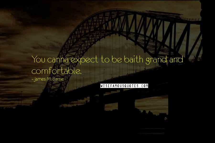 James M. Barrie Quotes: You canna expect to be baith grand and comfortable.