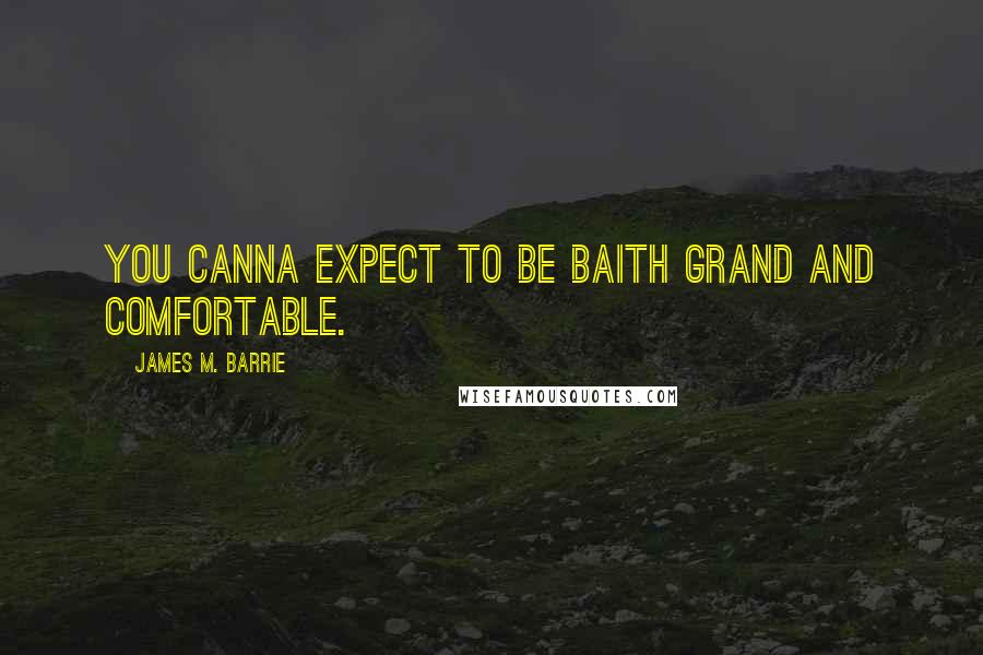 James M. Barrie Quotes: You canna expect to be baith grand and comfortable.