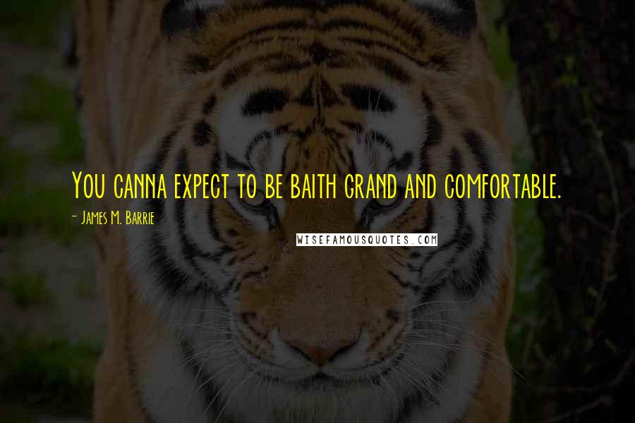 James M. Barrie Quotes: You canna expect to be baith grand and comfortable.