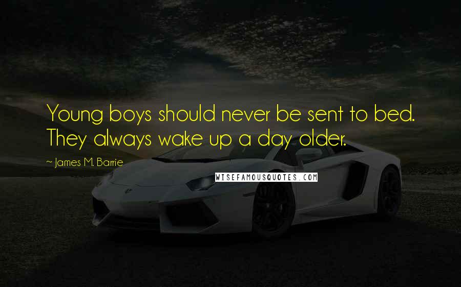 James M. Barrie Quotes: Young boys should never be sent to bed. They always wake up a day older.