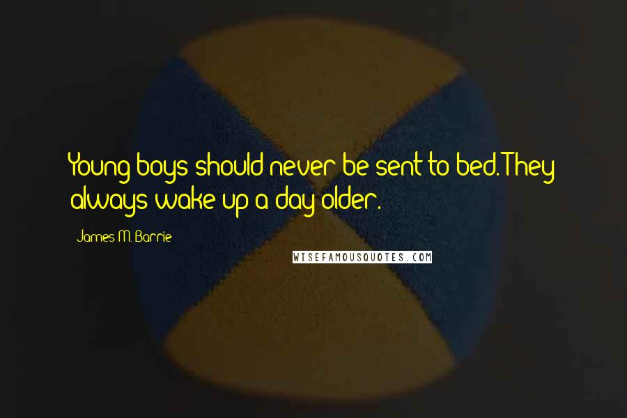 James M. Barrie Quotes: Young boys should never be sent to bed. They always wake up a day older.