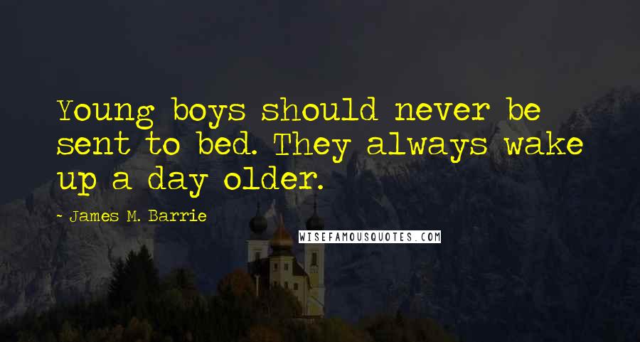 James M. Barrie Quotes: Young boys should never be sent to bed. They always wake up a day older.