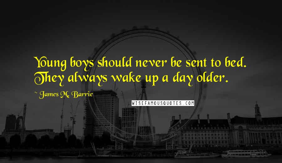 James M. Barrie Quotes: Young boys should never be sent to bed. They always wake up a day older.