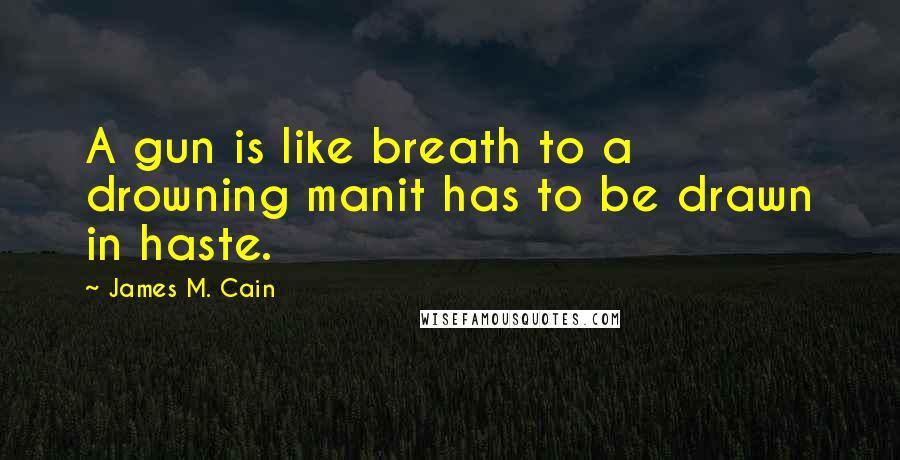 James M. Cain Quotes: A gun is like breath to a drowning manit has to be drawn in haste.