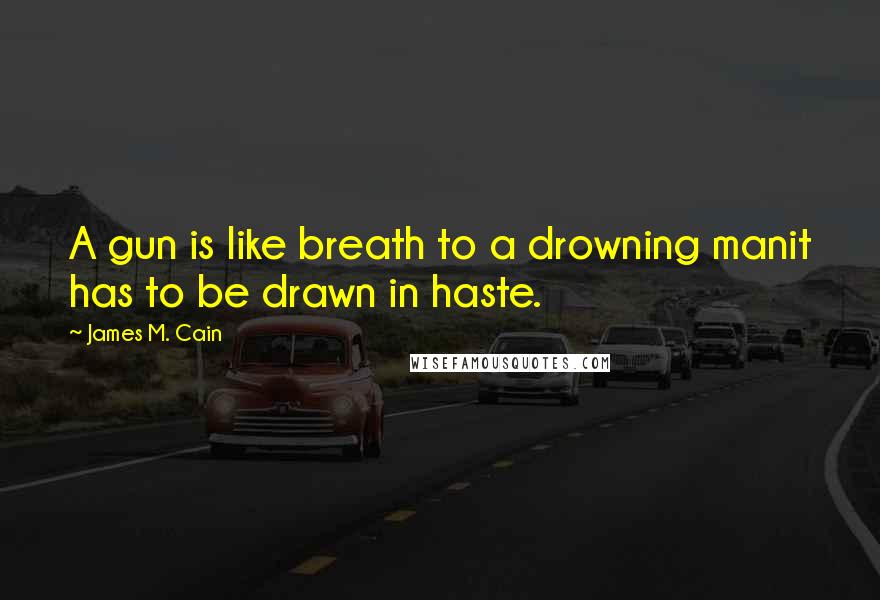 James M. Cain Quotes: A gun is like breath to a drowning manit has to be drawn in haste.