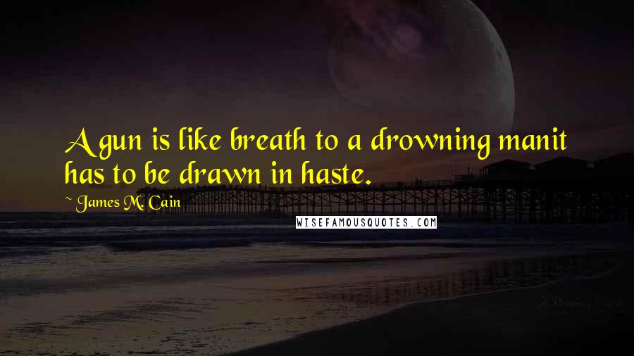 James M. Cain Quotes: A gun is like breath to a drowning manit has to be drawn in haste.