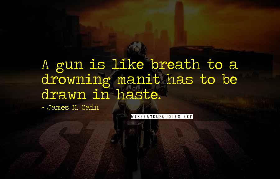 James M. Cain Quotes: A gun is like breath to a drowning manit has to be drawn in haste.