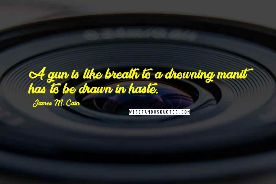 James M. Cain Quotes: A gun is like breath to a drowning manit has to be drawn in haste.