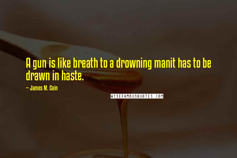 James M. Cain Quotes: A gun is like breath to a drowning manit has to be drawn in haste.