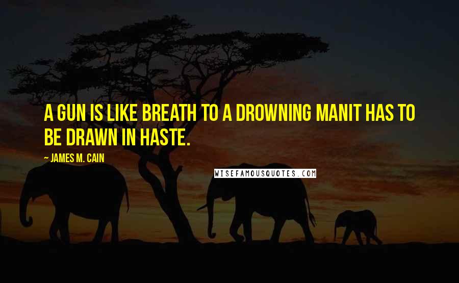 James M. Cain Quotes: A gun is like breath to a drowning manit has to be drawn in haste.