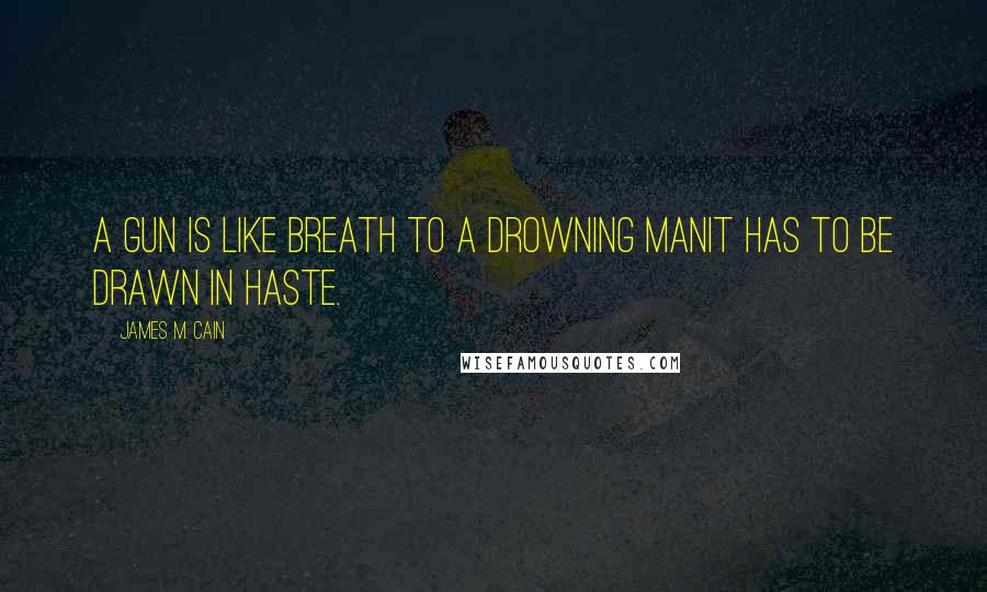 James M. Cain Quotes: A gun is like breath to a drowning manit has to be drawn in haste.