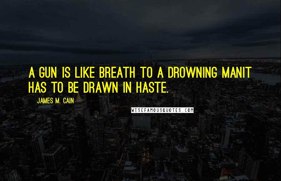 James M. Cain Quotes: A gun is like breath to a drowning manit has to be drawn in haste.