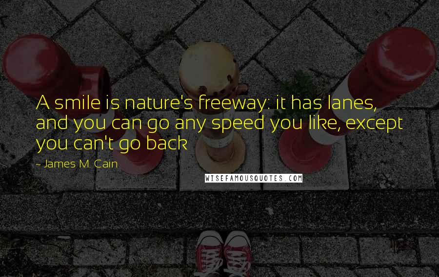 James M. Cain Quotes: A smile is nature's freeway: it has lanes, and you can go any speed you like, except you can't go back