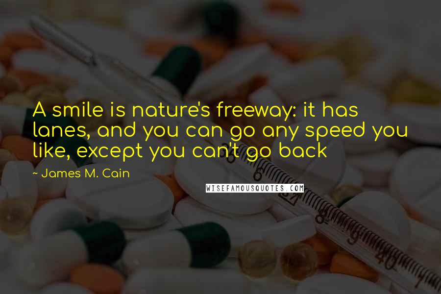 James M. Cain Quotes: A smile is nature's freeway: it has lanes, and you can go any speed you like, except you can't go back