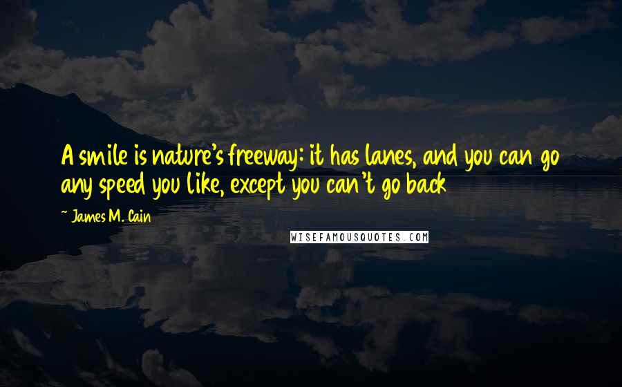 James M. Cain Quotes: A smile is nature's freeway: it has lanes, and you can go any speed you like, except you can't go back