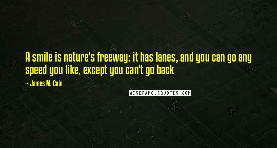 James M. Cain Quotes: A smile is nature's freeway: it has lanes, and you can go any speed you like, except you can't go back