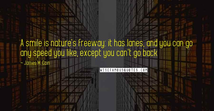 James M. Cain Quotes: A smile is nature's freeway: it has lanes, and you can go any speed you like, except you can't go back