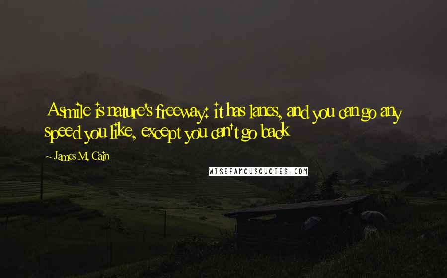 James M. Cain Quotes: A smile is nature's freeway: it has lanes, and you can go any speed you like, except you can't go back