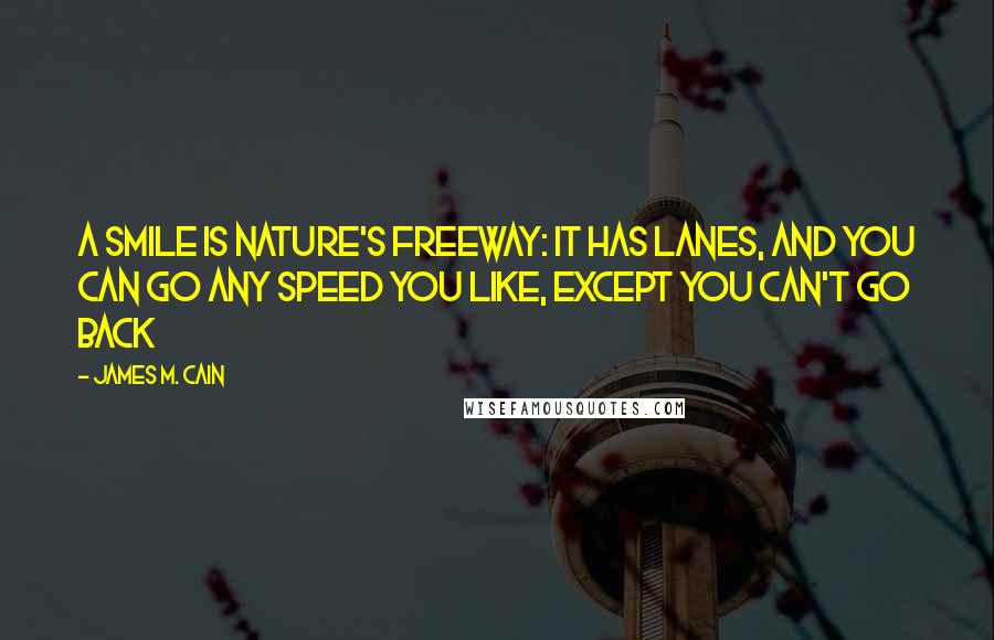 James M. Cain Quotes: A smile is nature's freeway: it has lanes, and you can go any speed you like, except you can't go back