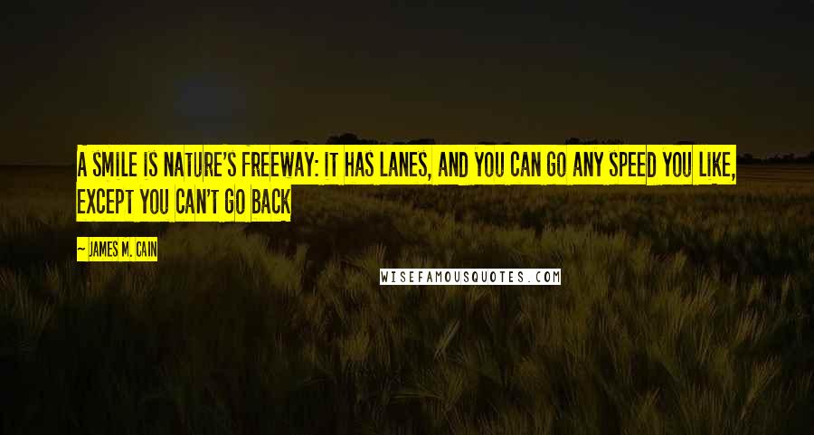 James M. Cain Quotes: A smile is nature's freeway: it has lanes, and you can go any speed you like, except you can't go back