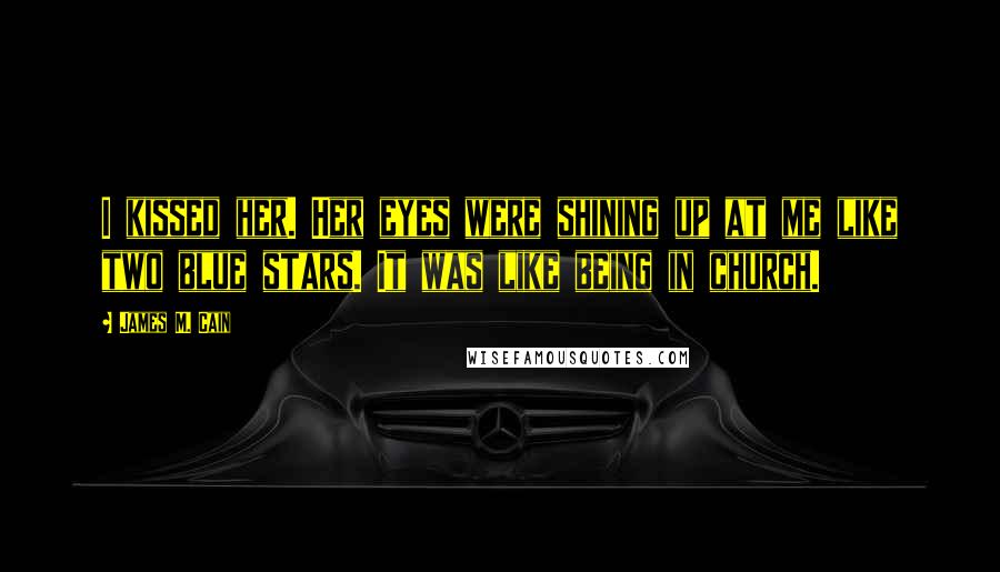 James M. Cain Quotes: I kissed her. Her eyes were shining up at me like two blue stars. It was like being in church.