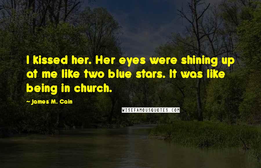 James M. Cain Quotes: I kissed her. Her eyes were shining up at me like two blue stars. It was like being in church.