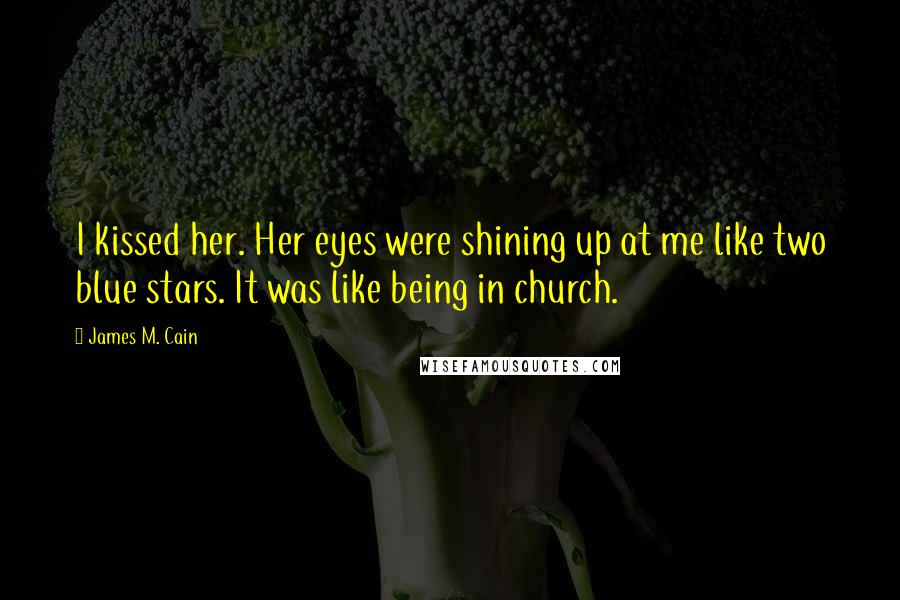 James M. Cain Quotes: I kissed her. Her eyes were shining up at me like two blue stars. It was like being in church.