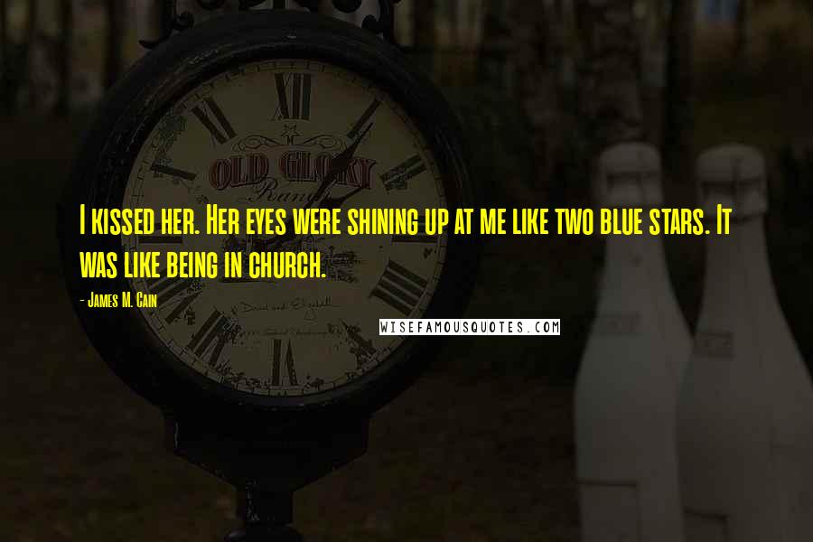 James M. Cain Quotes: I kissed her. Her eyes were shining up at me like two blue stars. It was like being in church.