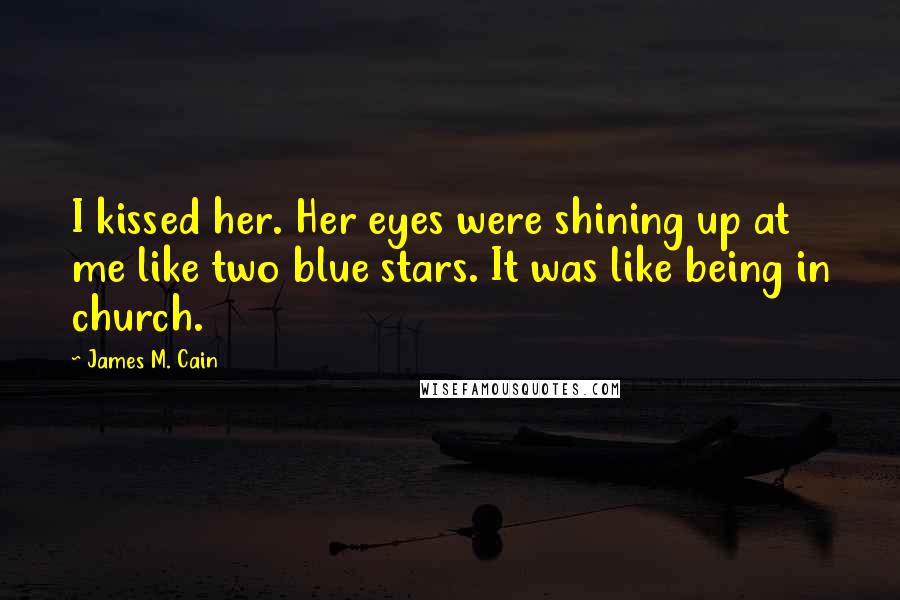 James M. Cain Quotes: I kissed her. Her eyes were shining up at me like two blue stars. It was like being in church.