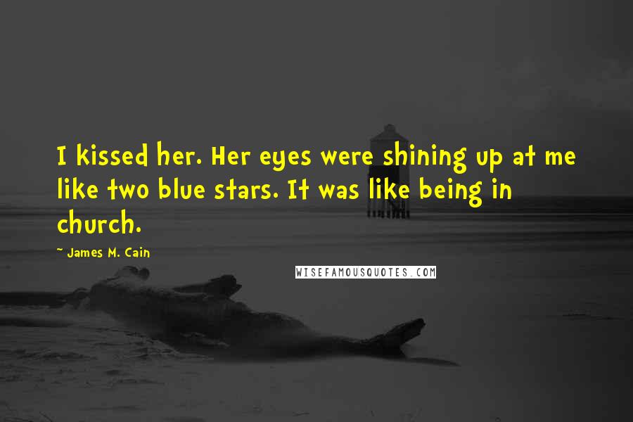 James M. Cain Quotes: I kissed her. Her eyes were shining up at me like two blue stars. It was like being in church.