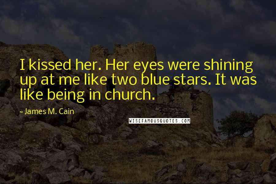 James M. Cain Quotes: I kissed her. Her eyes were shining up at me like two blue stars. It was like being in church.