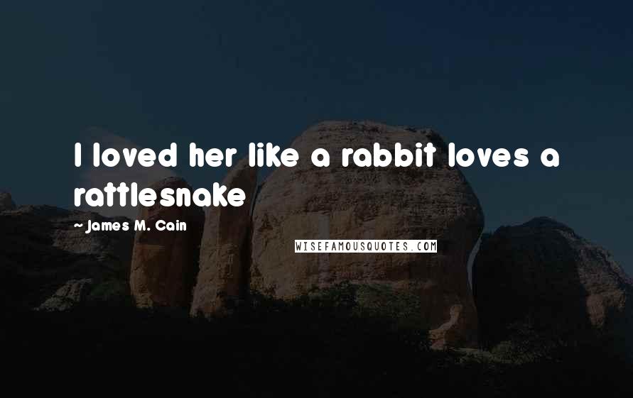 James M. Cain Quotes: I loved her like a rabbit loves a rattlesnake