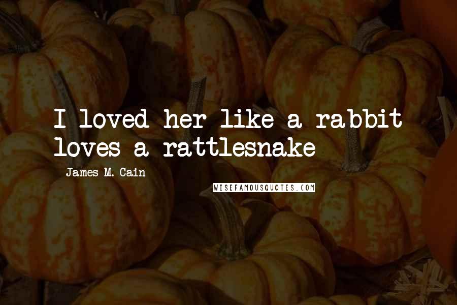 James M. Cain Quotes: I loved her like a rabbit loves a rattlesnake