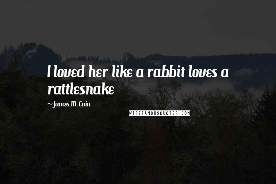 James M. Cain Quotes: I loved her like a rabbit loves a rattlesnake