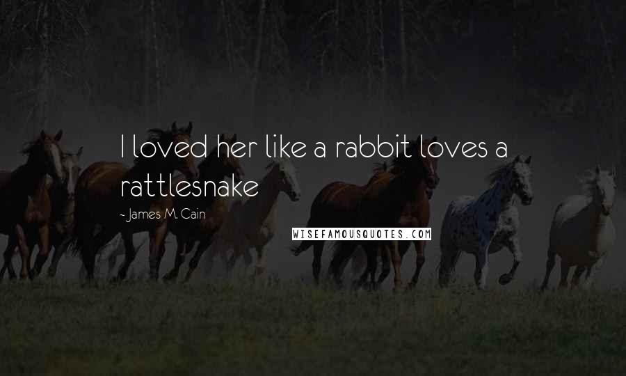 James M. Cain Quotes: I loved her like a rabbit loves a rattlesnake