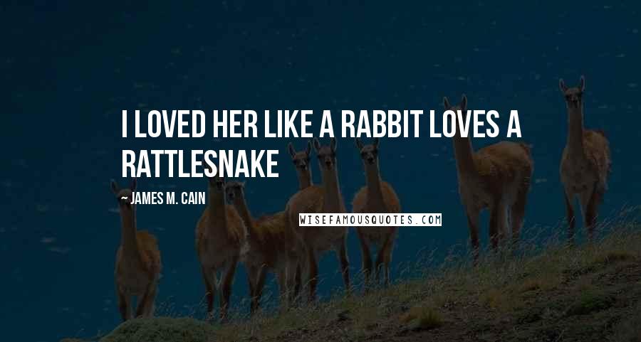 James M. Cain Quotes: I loved her like a rabbit loves a rattlesnake