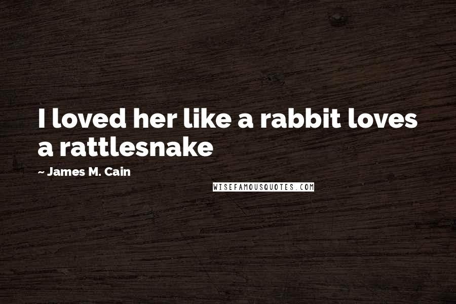 James M. Cain Quotes: I loved her like a rabbit loves a rattlesnake