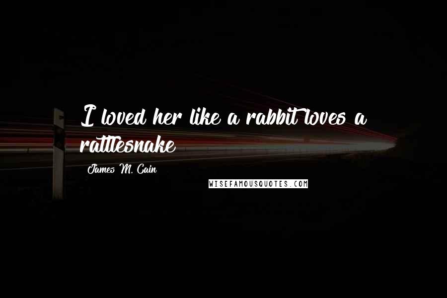 James M. Cain Quotes: I loved her like a rabbit loves a rattlesnake