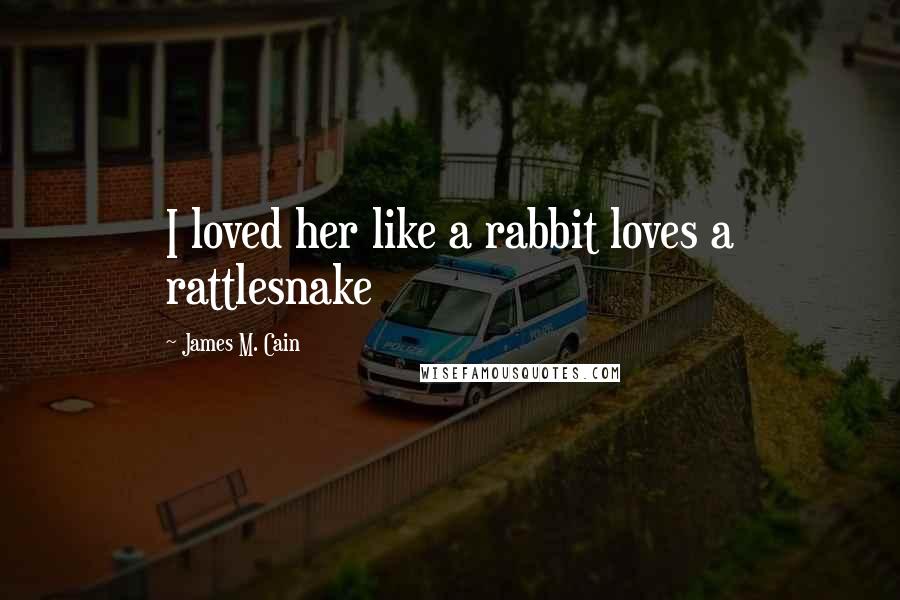 James M. Cain Quotes: I loved her like a rabbit loves a rattlesnake