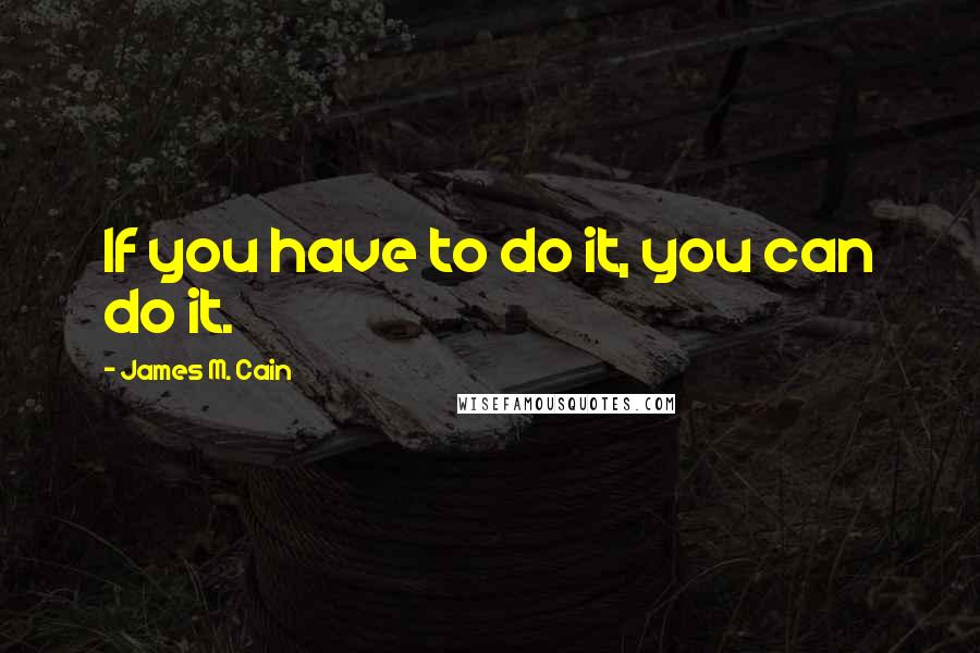 James M. Cain Quotes: If you have to do it, you can do it.