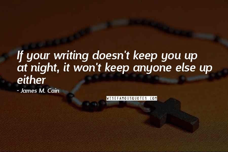 James M. Cain Quotes: If your writing doesn't keep you up at night, it won't keep anyone else up either