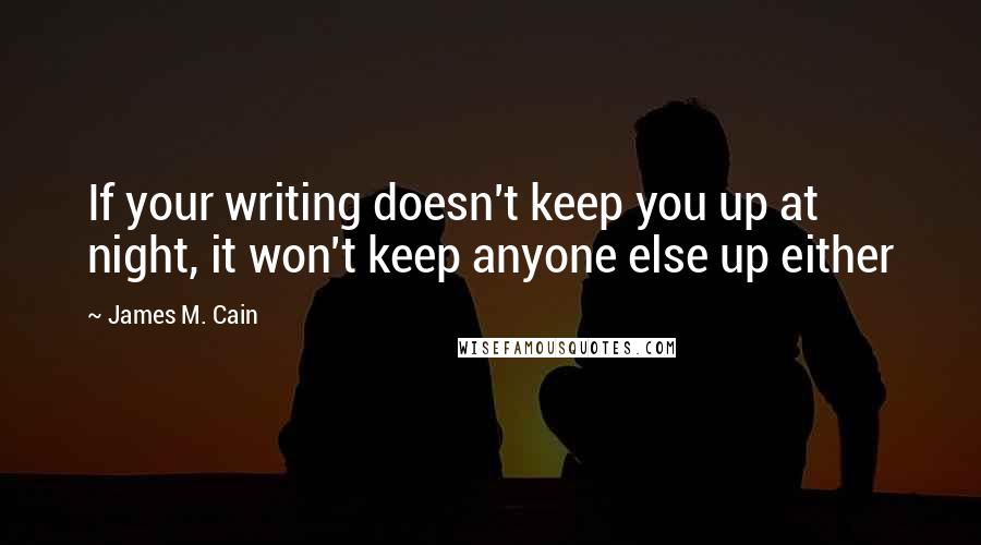 James M. Cain Quotes: If your writing doesn't keep you up at night, it won't keep anyone else up either