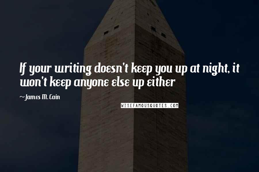 James M. Cain Quotes: If your writing doesn't keep you up at night, it won't keep anyone else up either